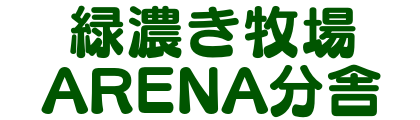緑濃き牧場ARENA分舎